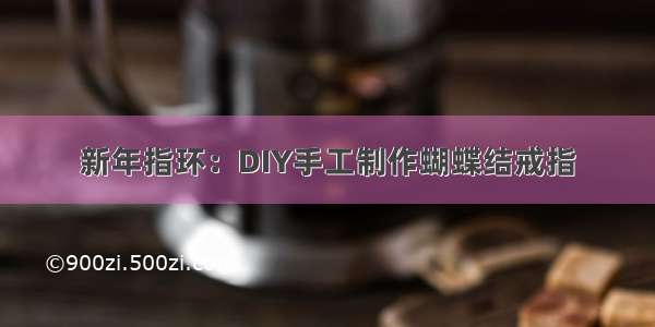 新年指环：DIY手工制作蝴蝶结戒指