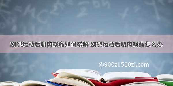 剧烈运动后肌肉酸痛如何缓解 剧烈运动后肌肉酸痛怎么办