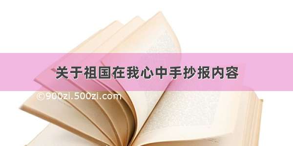 关于祖国在我心中手抄报内容