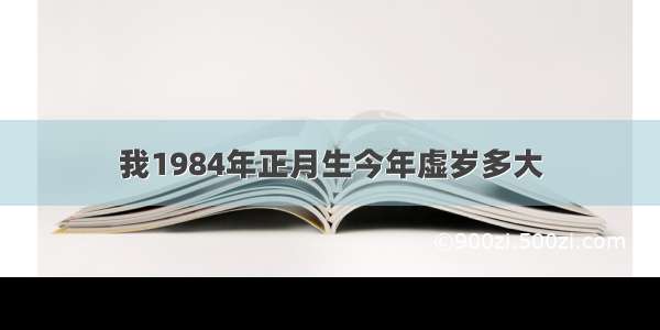 我1984年正月生今年虚岁多大