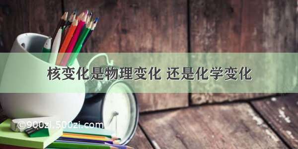 核变化是物理变化 还是化学变化