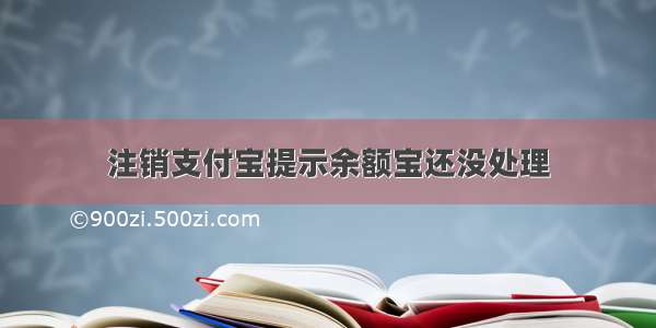 注销支付宝提示余额宝还没处理