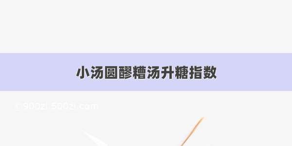 小汤圆醪糟汤升糖指数