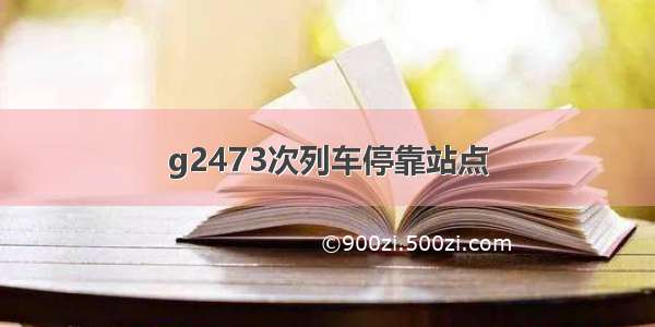 g2473次列车停靠站点