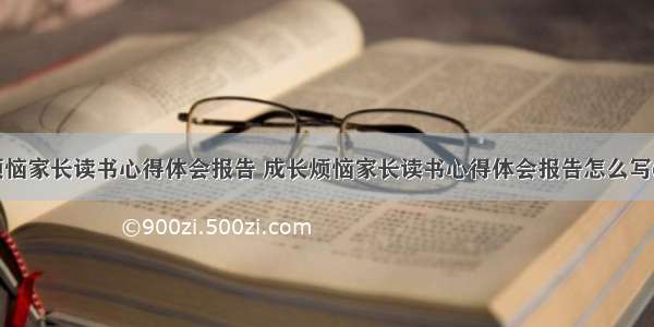 成长烦恼家长读书心得体会报告 成长烦恼家长读书心得体会报告怎么写(二篇)