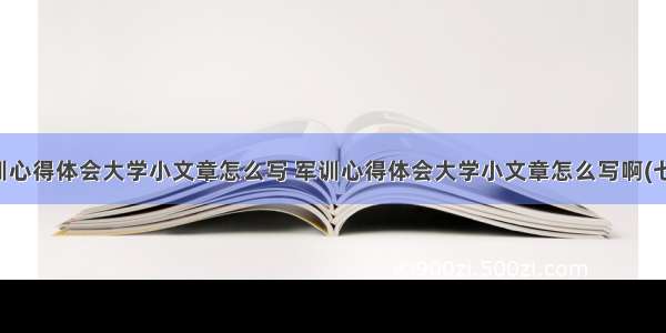 军训心得体会大学小文章怎么写 军训心得体会大学小文章怎么写啊(七篇)