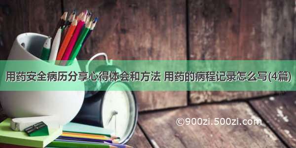 用药安全病历分享心得体会和方法 用药的病程记录怎么写(4篇)