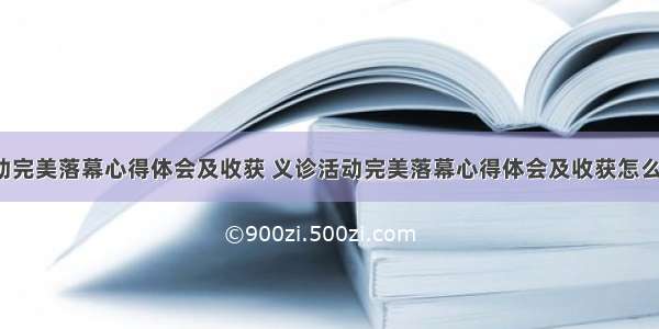 义诊活动完美落幕心得体会及收获 义诊活动完美落幕心得体会及收获怎么写(6篇)