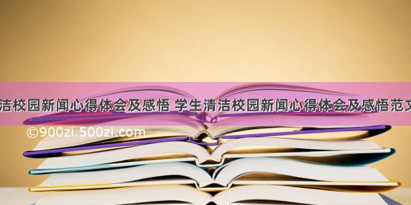 学生清洁校园新闻心得体会及感悟 学生清洁校园新闻心得体会及感悟范文(八篇)