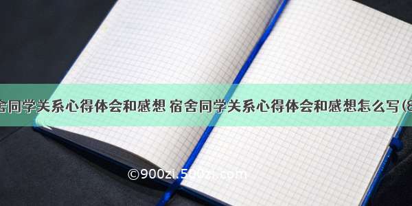 宿舍同学关系心得体会和感想 宿舍同学关系心得体会和感想怎么写(8篇)