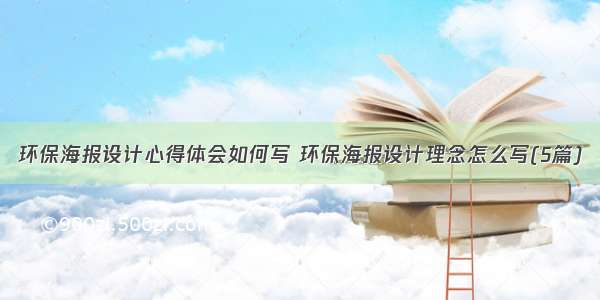 环保海报设计心得体会如何写 环保海报设计理念怎么写(5篇)