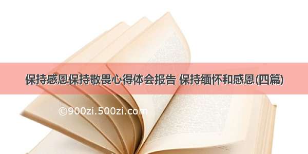 保持感恩保持敬畏心得体会报告 保持缅怀和感恩(四篇)