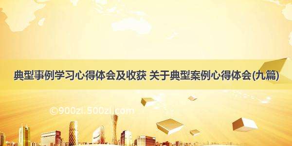 典型事例学习心得体会及收获 关于典型案例心得体会(九篇)