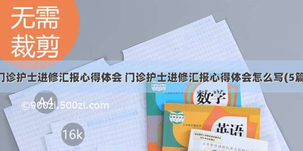 门诊护士进修汇报心得体会 门诊护士进修汇报心得体会怎么写(5篇)