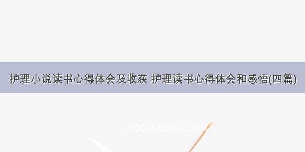 护理小说读书心得体会及收获 护理读书心得体会和感悟(四篇)