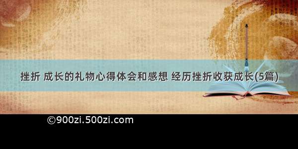 挫折 成长的礼物心得体会和感想 经历挫折收获成长(5篇)