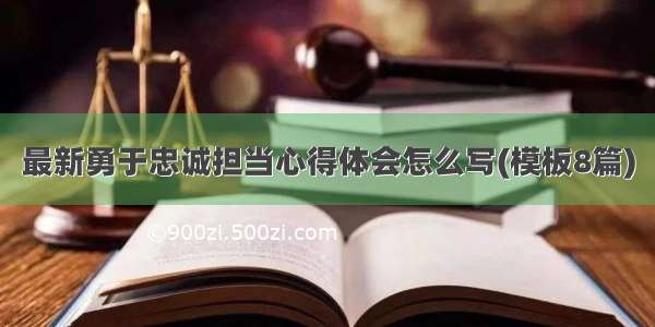 最新勇于忠诚担当心得体会怎么写(模板8篇)