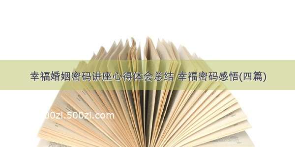 幸福婚姻密码讲座心得体会总结 幸福密码感悟(四篇)