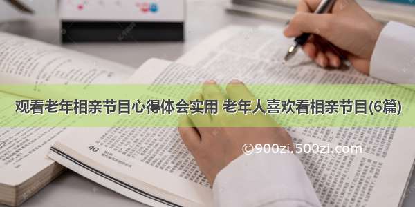 观看老年相亲节目心得体会实用 老年人喜欢看相亲节目(6篇)