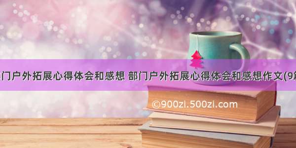 部门户外拓展心得体会和感想 部门户外拓展心得体会和感想作文(9篇)