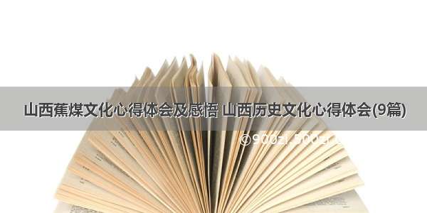 山西蕉煤文化心得体会及感悟 山西历史文化心得体会(9篇)