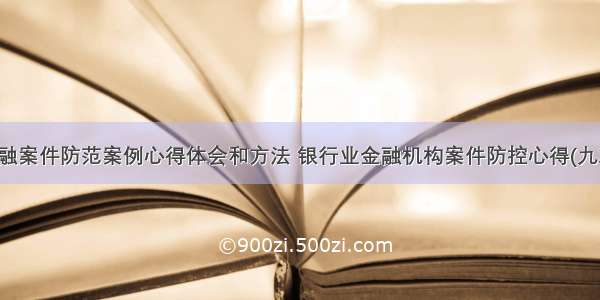 金融案件防范案例心得体会和方法 银行业金融机构案件防控心得(九篇)