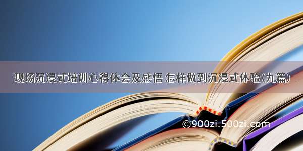 现场沉浸式培训心得体会及感悟 怎样做到沉浸式体验(九篇)