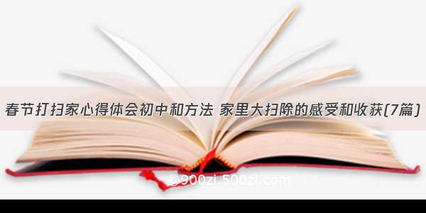 春节打扫家心得体会初中和方法 家里大扫除的感受和收获(7篇)