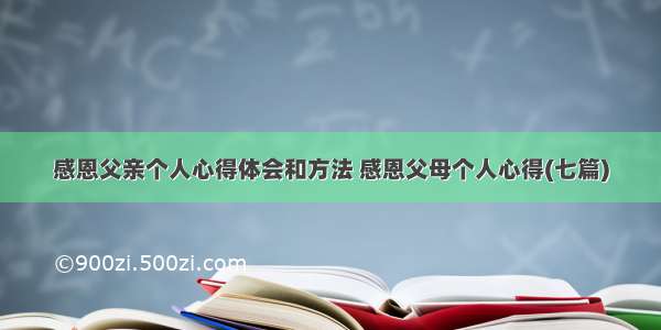 感恩父亲个人心得体会和方法 感恩父母个人心得(七篇)