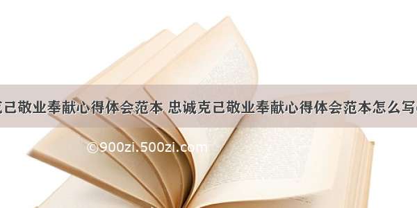 忠诚克己敬业奉献心得体会范本 忠诚克己敬业奉献心得体会范本怎么写(二篇)