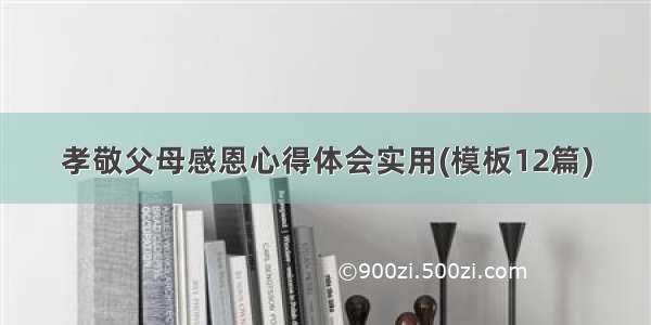 孝敬父母感恩心得体会实用(模板12篇)