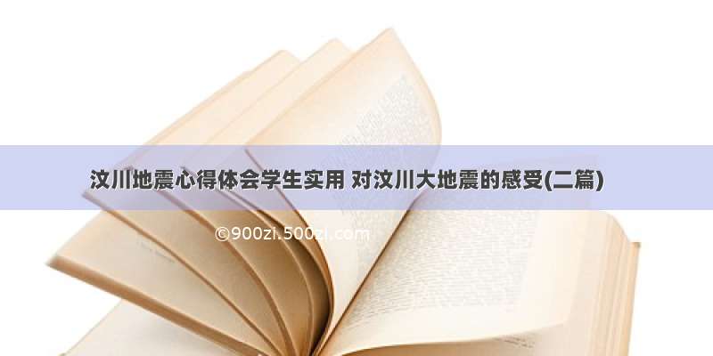 汶川地震心得体会学生实用 对汶川大地震的感受(二篇)