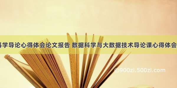 数据科学导论心得体会论文报告 数据科学与大数据技术导论课心得体会(三篇)