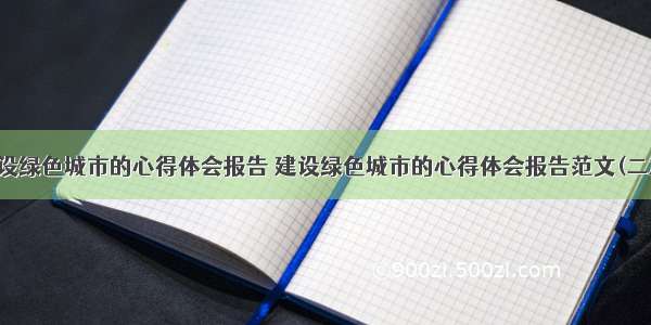 建设绿色城市的心得体会报告 建设绿色城市的心得体会报告范文(二篇)