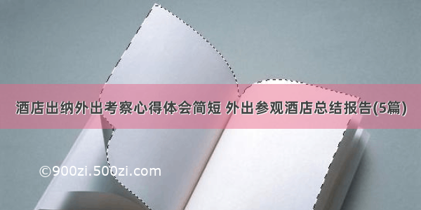 酒店出纳外出考察心得体会简短 外出参观酒店总结报告(5篇)