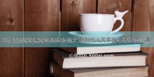 军人医疗深度解读心得体会范文 新时代人民军医心得体会(八篇)