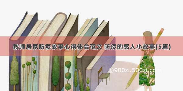 教师居家防疫故事心得体会范文 防疫的感人小故事(5篇)