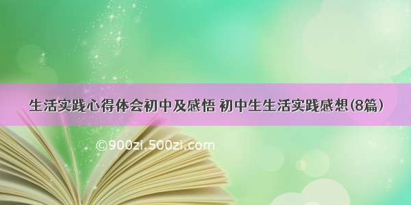 生活实践心得体会初中及感悟 初中生生活实践感想(8篇)