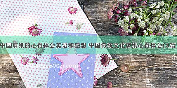 中国剪纸的心得体会英语和感想 中国传统文化剪纸心得体会(8篇)