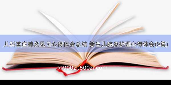 儿科重症肺炎见习心得体会总结 新生儿肺炎护理心得体会(9篇)