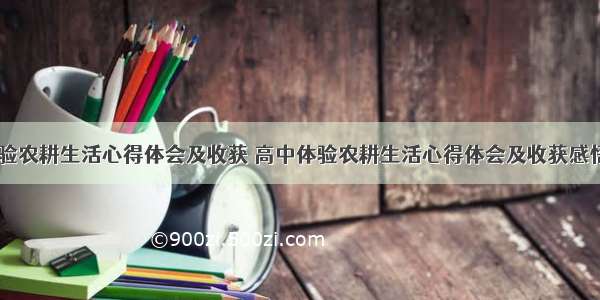 高中体验农耕生活心得体会及收获 高中体验农耕生活心得体会及收获感悟(九篇)