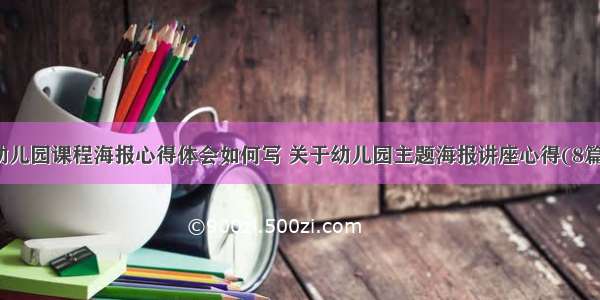 幼儿园课程海报心得体会如何写 关于幼儿园主题海报讲座心得(8篇)