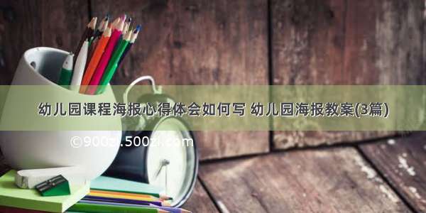 幼儿园课程海报心得体会如何写 幼儿园海报教案(3篇)