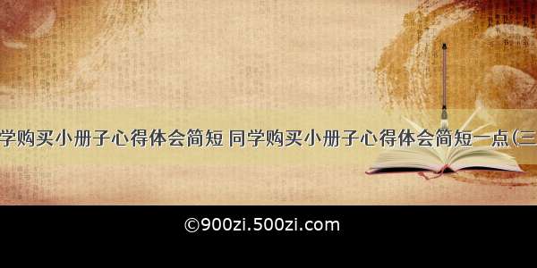 同学购买小册子心得体会简短 同学购买小册子心得体会简短一点(三篇)