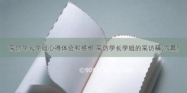 采访学长学姐心得体会和感想 采访学长学姐的采访稿(六篇)