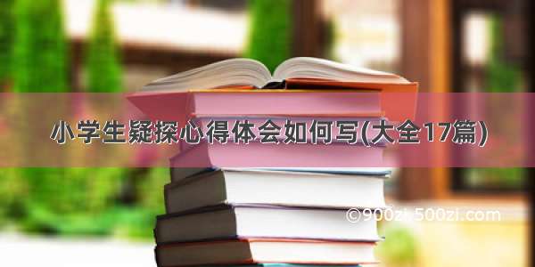 小学生疑探心得体会如何写(大全17篇)