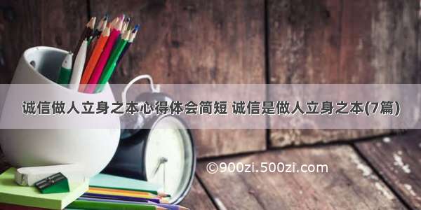 诚信做人立身之本心得体会简短 诚信是做人立身之本(7篇)