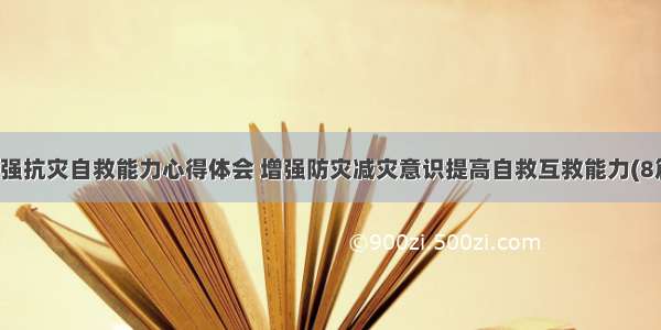 增强抗灾自救能力心得体会 增强防灾减灾意识提高自救互救能力(8篇)