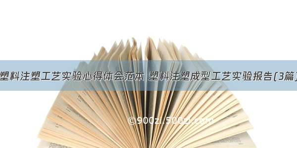 塑料注塑工艺实验心得体会范本 塑料注塑成型工艺实验报告(3篇)