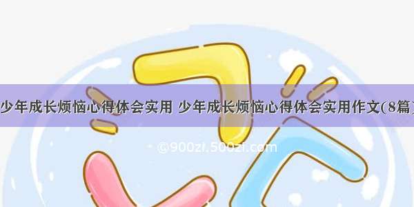 少年成长烦恼心得体会实用 少年成长烦恼心得体会实用作文(8篇)